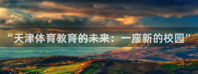 3377体育官网下载官方客服电话：“天津体育教育的未来：一座