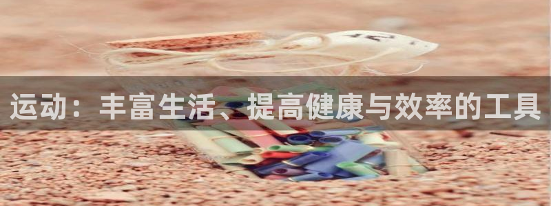  3377体育退款最新政策：运动：丰富生活、提高健康与效率的工