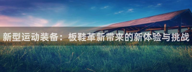 3377体育有风险吗：新型运动装备：板鞋革新带来的新体验与挑