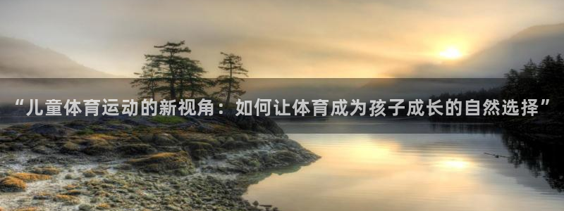  3377体育退款：“儿童体育运动的新视角：如何让体育成为孩子