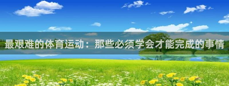  3377体育提款容易通过吗为什么：最艰难的体育运动：那些必须